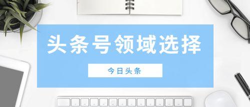 头条号做什么领域简单些,头条号热门领域攻略
